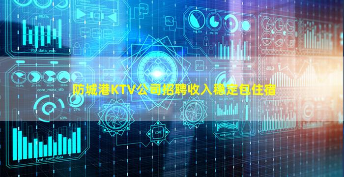 防城港KTV公司招聘收入稳定包住宿
